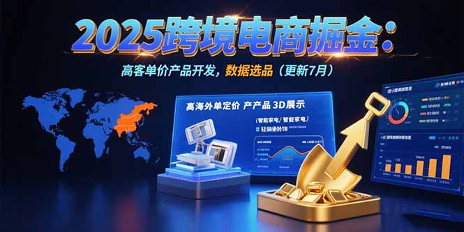 2025跨境电商掘金：蓝海市场定位，高客单价产品开发，数据选品(更新7月-巴叔叔资源网