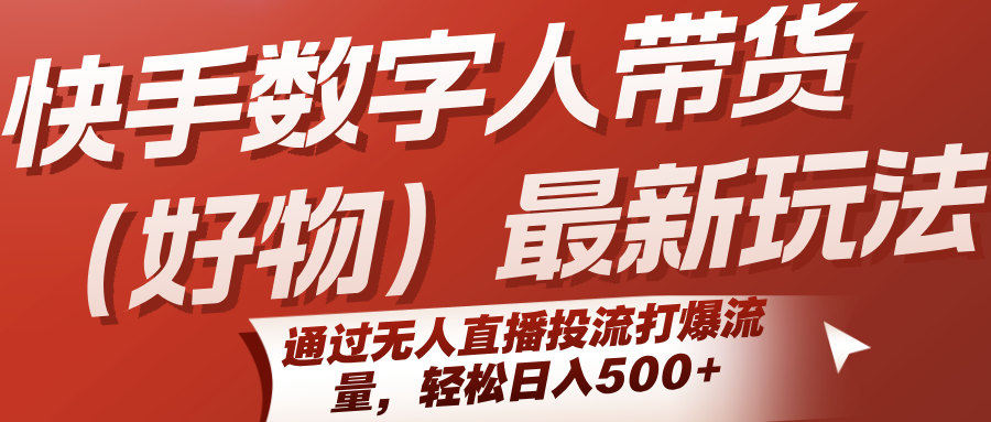 快手数字人带货(好物)最新玩法，通过无人直播投流打爆流量，轻松日入500+-巴叔叔资源网