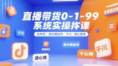 直播带货0~1~99系统实操课，自然流、微付费​起号、千川、随心推等，直播带货全链路完整逻辑-巴叔叔资源网
