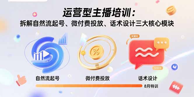 运营型主播培训：拆解自然流起号、微付费投放、话术设计三大核心模块-8月-巴叔叔资源网