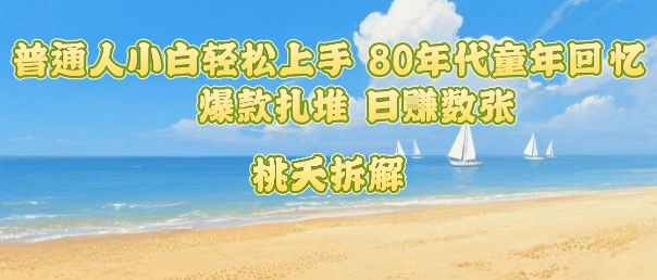 普通人小白轻松上手 80年代童年回忆杀，爆款扎堆，日入数张-巴叔叔资源网