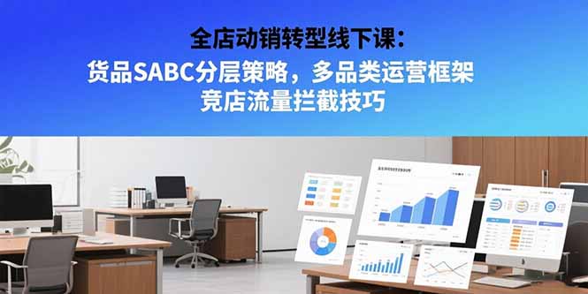 全店动销转型线下课：货品SABC分层策略，多品类运营框架 竞店流量拦截技巧-巴叔叔资源网