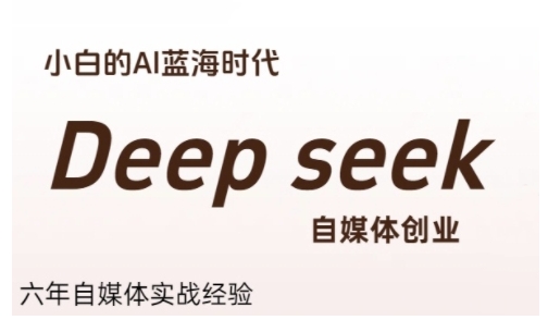 普通人利用Deepseek自媒体创业，零基础友好，小白的AI蓝海时代-巴叔叔资源网