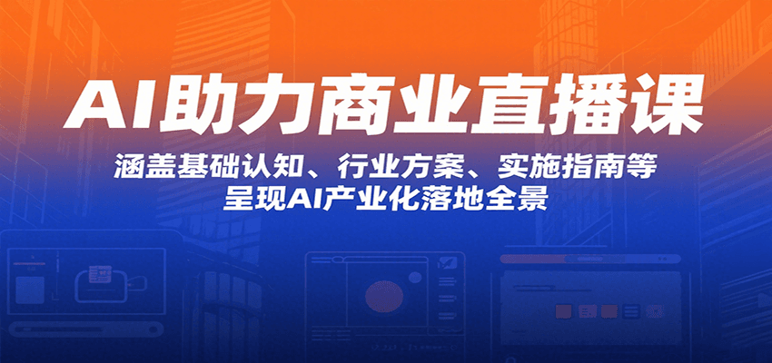 AI助力商业直播课：涵盖基础认知、行业方案、实施指南等，呈现AI产业化落地全景-巴叔叔资源网