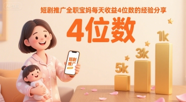 短剧推广全职宝妈每天收益4位数的经验分享-巴叔叔资源网