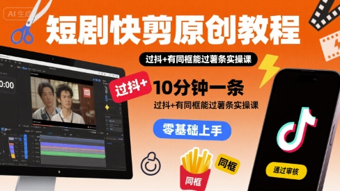 短剧快剪原创教程，10分钟一条，过抖+有同框能过薯条实操课-巴叔叔资源网
