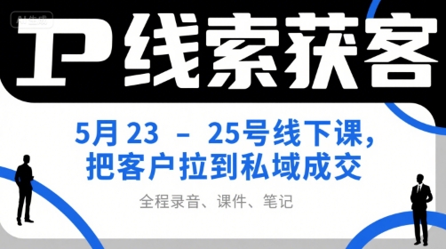 IP线索获客5月23-25号线下课，把客户拉到私域成交(录音+课件+笔记)-巴叔叔资源网
