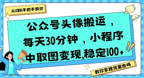 公众号头像搬运，每天30分钟，小程序中取图变现稳定100+-巴叔叔资源网