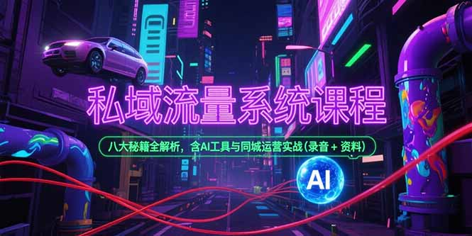 私域流量系统课程，八大秘籍全解析，含AI工具与同城运营实战(录音+资料-巴叔叔资源网