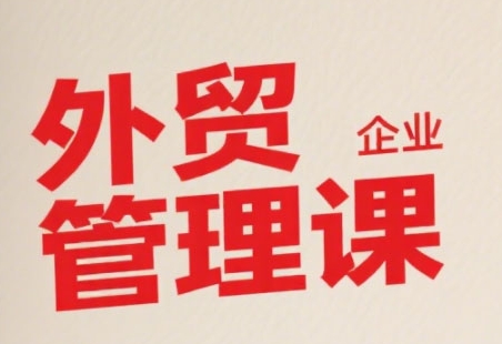 中小外贸企业管理课，系统性强，直击痛点，助企业全面提升管理智慧-巴叔叔资源网