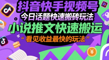 抖音快手视频号今日话题快速搬砖玩法，小说推文快速搬运，看见收益最快的玩法-巴叔叔资源网