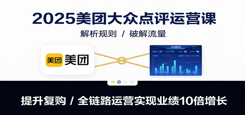 2025美团大众点评运营课：解析规则/破解流量/提升复购/全链路运营实现业绩10倍增长-巴叔叔资源网