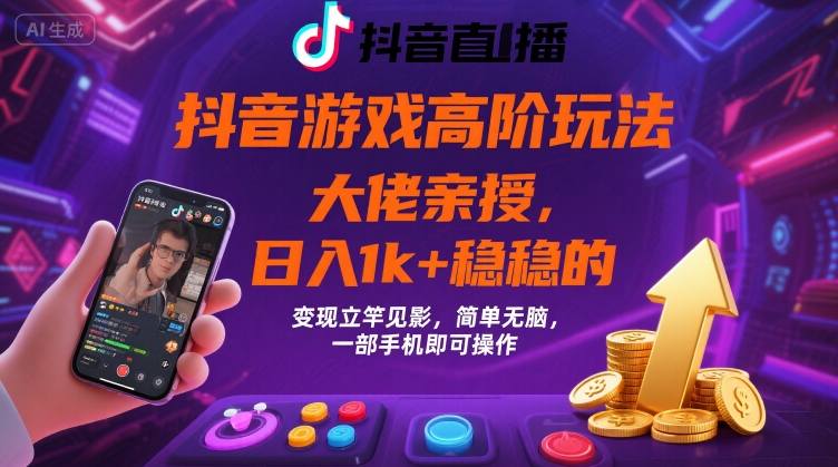 抖音游戏大佬高阶玩法，日入 1k + 稳稳的，变现立竿见影，简单无脑，一部手机即可操作【揭秘】-巴叔叔资源网