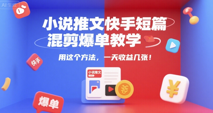 小说推文快手短篇混剪爆单教学，用这个方法，一天收益几张-巴叔叔资源网