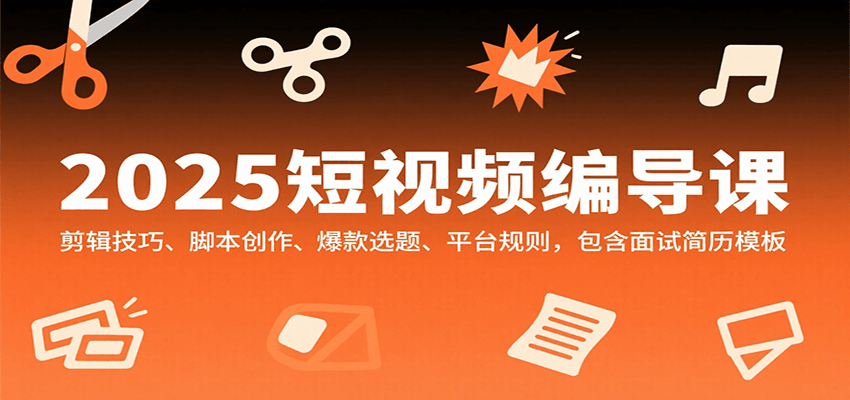 2025短视频编导课，剪辑技巧、脚本创作、爆款选题、平台规则，包含面试简历模板-巴叔叔资源网