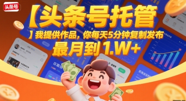 【头条号托管 】我提供作品，你每天5分钟复制发布，最高月入1W+【揭秘】-巴叔叔资源网