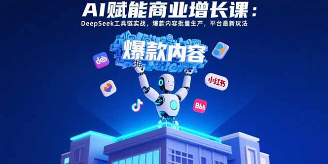 AI赋能商业增长课：DeepSeek工具链实战，爆款内容批量生产，平台最新玩法-巴叔叔资源网