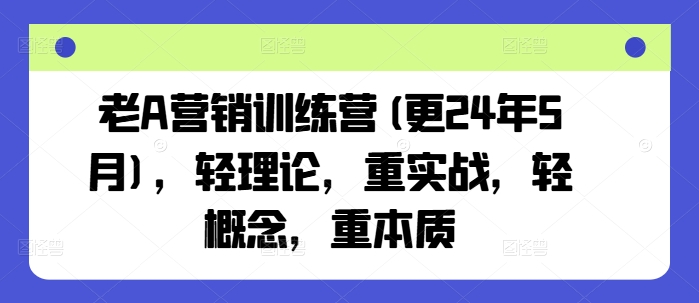 老A营销训练营(更25年7月)，轻理论，重实战，轻概念，重本质-巴叔叔资源网