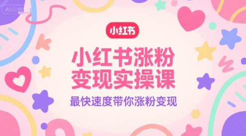 小红书涨粉变现实操课，最快速度带你涨粉变现-巴叔叔资源网