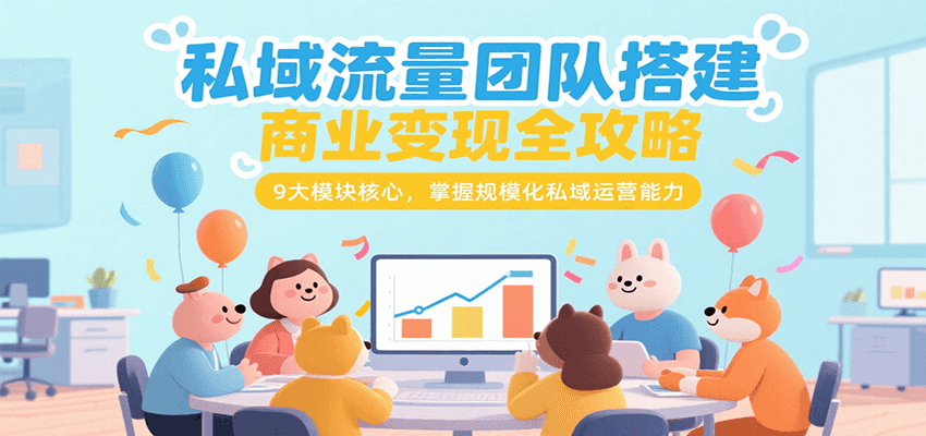 私域流量团队搭建商业变现全攻略，9大模块核心，掌握规模化私域运营能力-巴叔叔资源网