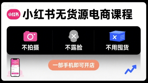 小红书无货源电商课程，不拍摄不露脸不用囤货，一部手机即可开店-巴叔叔资源网