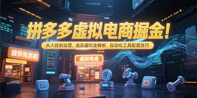 拼多多虚拟电商掘金：从入驻到运营，选品避坑全解析，自动化工具配置技巧-巴叔叔资源网