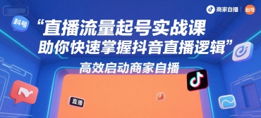 直播流量起号实战课，助你快速掌握抖音直播逻辑，高效启动商家自播-巴叔叔资源网