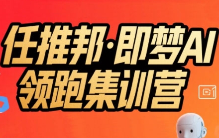 任推邦·即梦AI领跑集训营，低粉号冷启动，单条视频变现1.2W实操-巴叔叔资源网