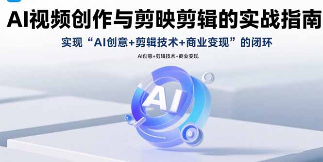 AI视频创作与剪映剪辑的实战指南，实现AI创意+剪辑技术+商业变现的闭环-巴叔叔资源网