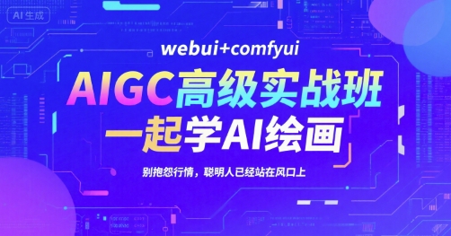 AIGC高级实战班，webui+comfyui，一起学AI绘画，别抱怨行情，聪明人已经站在风口上-巴叔叔资源网