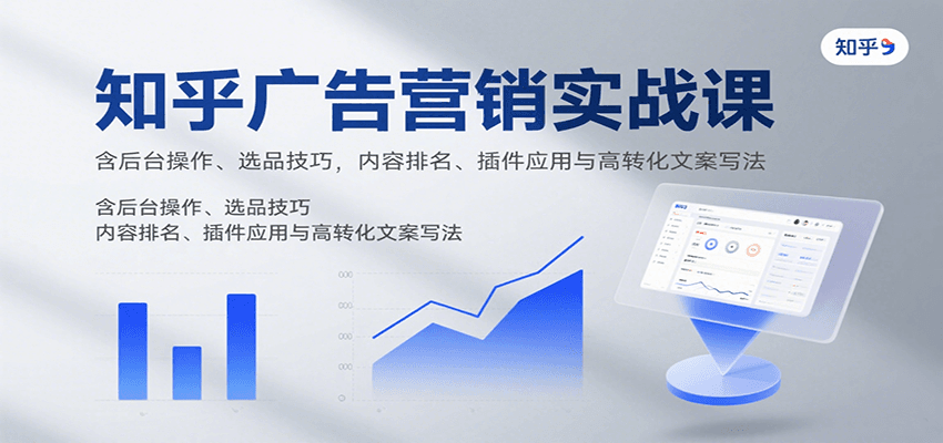 知乎广告营销实战课，含后台操作、选品技巧，内容排名、插件应用与高转化文案写法-巴叔叔资源网