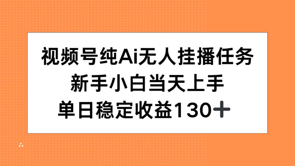 视频号纯AI无人挂播任务，新手小白当天上手，单日稳定收益130+-巴叔叔资源网