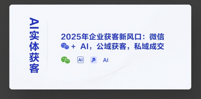 AI实体获客，2025年企业获客新风口：微信+ AI，公域获客，私域成交-巴叔叔资源网