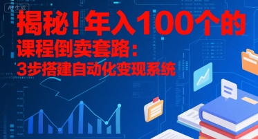 揭秘！年入100个的课程倒卖套路：3 步搭建自动化变现系统-巴叔叔资源网