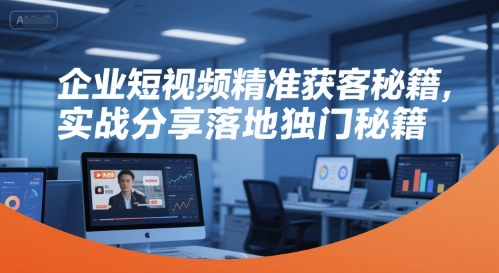 企业短视频精准获客秘籍，实战分享落地独门秘籍-巴叔叔资源网
