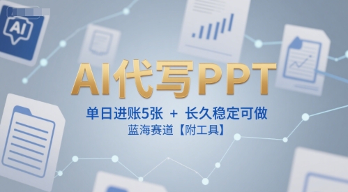AI代写PPT，单日进账5张+，长久稳定可做，蓝海赛道【附工具】-巴叔叔资源网