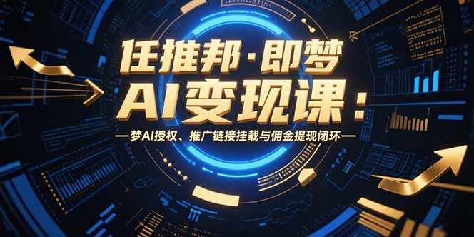 任推邦·即梦AI变现课：梦AI授权、推广链接挂载与佣金提现闭环-巴叔叔资源网