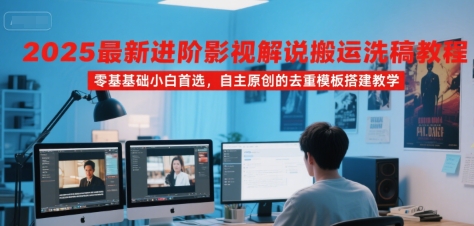 2025最新进阶影视解说搬运洗稿教程，零基础小白首选，自主原创的去重模板搭建教学-巴叔叔资源网