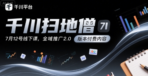 千川扫地僧7月12号线下课，千川投放，全域推广2.0版本付费内容-巴叔叔资源网