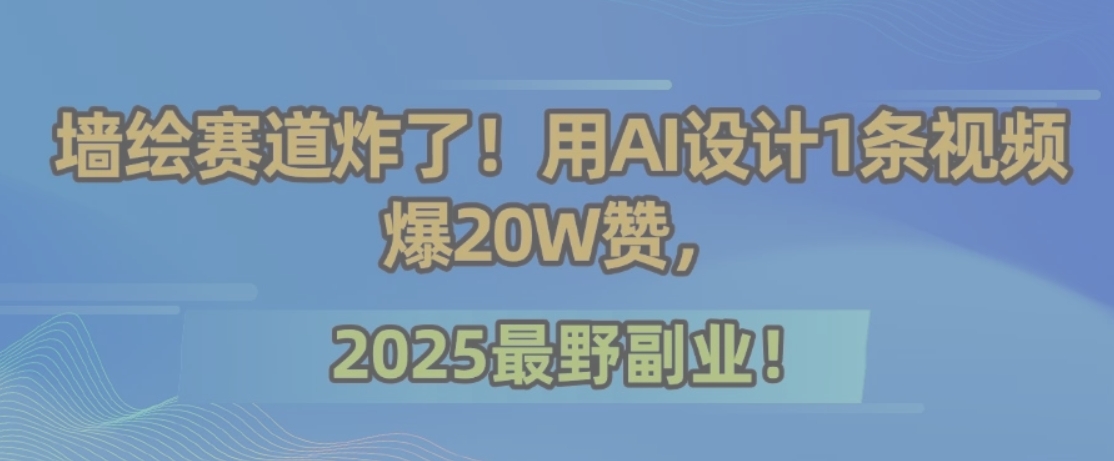 墙绘赛道炸了！用AI设计1条视频爆20W赞，2025最野副业！-巴叔叔资源网