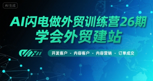 AI闪电做外贸训练营26期，学会外贸建站-开发客户-内容营销-订单成交-巴叔叔资源网