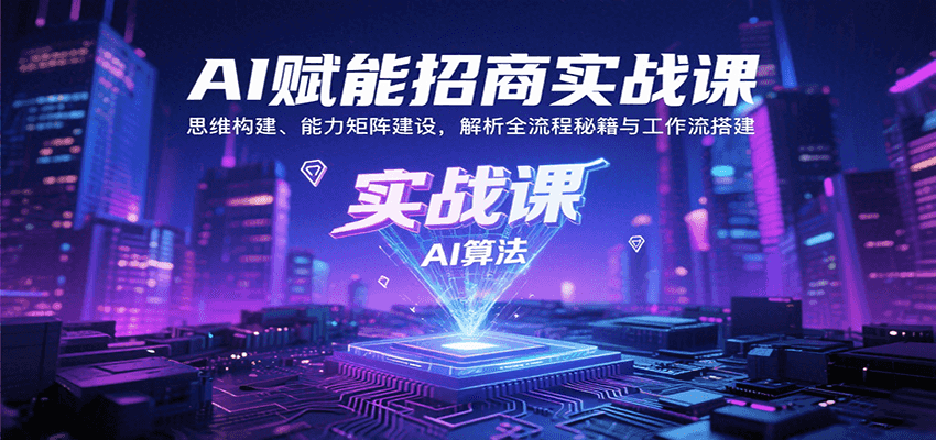 AI赋能招商实战课：思维构建、能力矩阵建设，解析全流程秘籍与工作流搭建-巴叔叔资源网