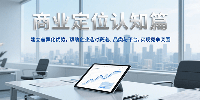 商业定位认知，建立差异化优势，帮助企业选对赛道、品类与平台，实现竞争突围-巴叔叔资源网