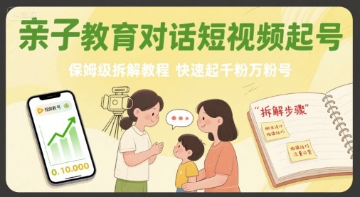 亲子教育对话短视频起号，保姆级拆解教程，快速起千粉万粉号-巴叔叔资源网