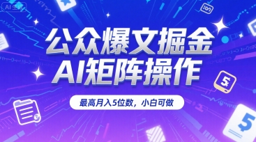 公众爆文掘金，AI矩阵操作，最高月入5位数，小白可做-巴叔叔资源网