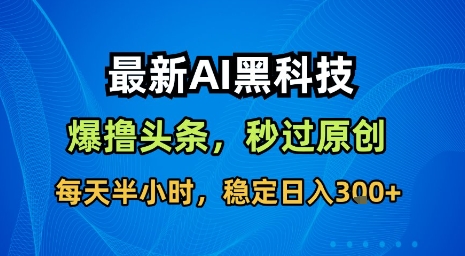 最新AI黑科技软件撸头条搬运，无需任何指令，秒过原创，每天半小时，稳定日入3张【揭秘】-巴叔叔资源网