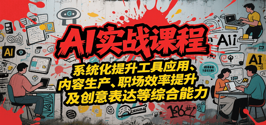 AI实战系统课程，提升工具应用、内容生产、职场效率提升及创意表达等综合能力-巴叔叔资源网