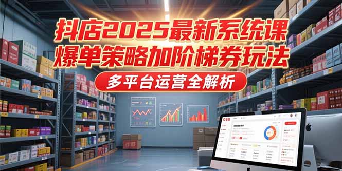 抖店2025最新系统课，爆单策略加阶梯券玩法，多平台运营全解析-巴叔叔资源网