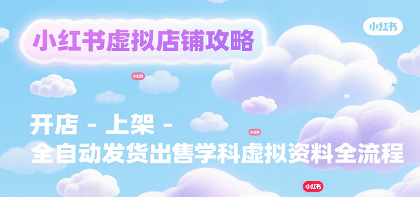 小红书虚拟店铺攻略，开店-上架-全自动发货出售学科虚拟资料完整流程-巴叔叔资源网