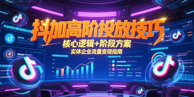 抖加高阶投放技巧，核心逻辑+阶段方案，实体企业流量变现指南-巴叔叔资源网